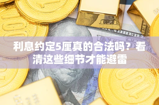 济南利息约定5厘真的合法吗？看清这些细节才能避雷