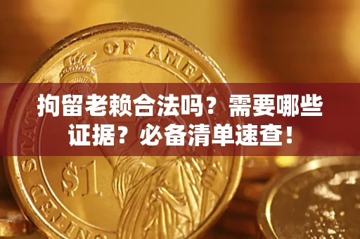 济南拘留老赖合法吗？需要哪些证据？必备清单速查！