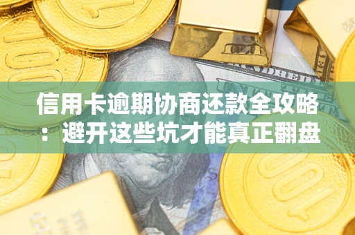济南信用卡逾期协商还款全攻略：避开这些坑才能真正翻盘