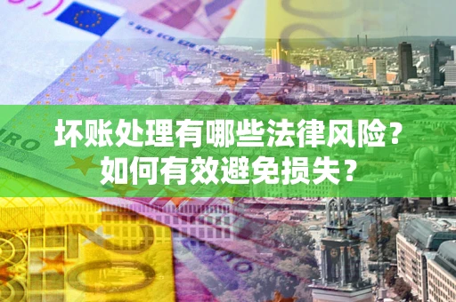 济南坏账处理有哪些法律风险？如何有效避免损失？