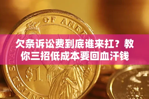 济南欠条诉讼费到底谁来扛？教你三招低成本要回血汗钱